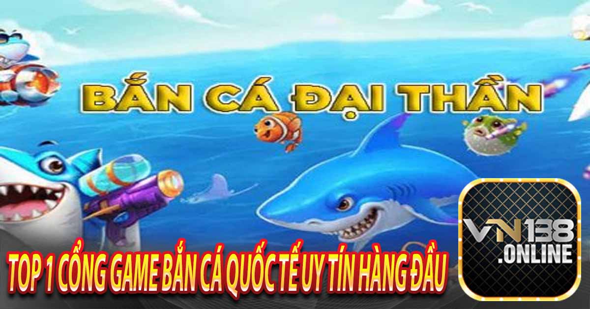 Bắn cá Đại thần – Top 1 cổng game bắn cá quốc tế uy tín hàng đầu